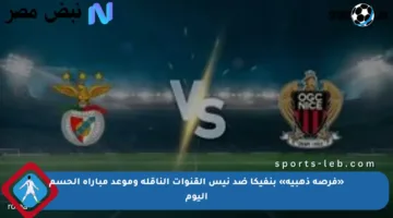 «فرصة ذهبية» بنفيكا ضد نيس القنوات الناقلة وموعد مباراة الحسم اليوم